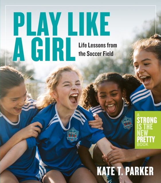Play Like a Girl : A Celebration of Girls and Women in Soccer-9781523511365