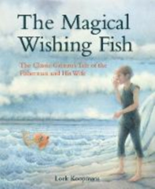 The Magical Wishing Fish : The Classic Grimm's Tale of the Fisherman and His Wife-9781782505242